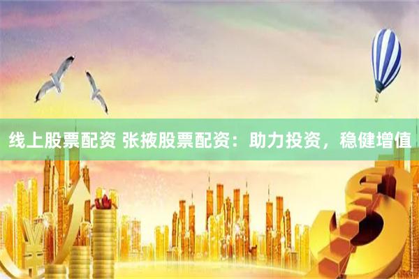 线上股票配资 张掖股票配资：助力投资，稳健增值