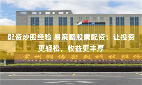 配资炒股经验 易策略股票配资：让投资更轻松，收益更丰厚