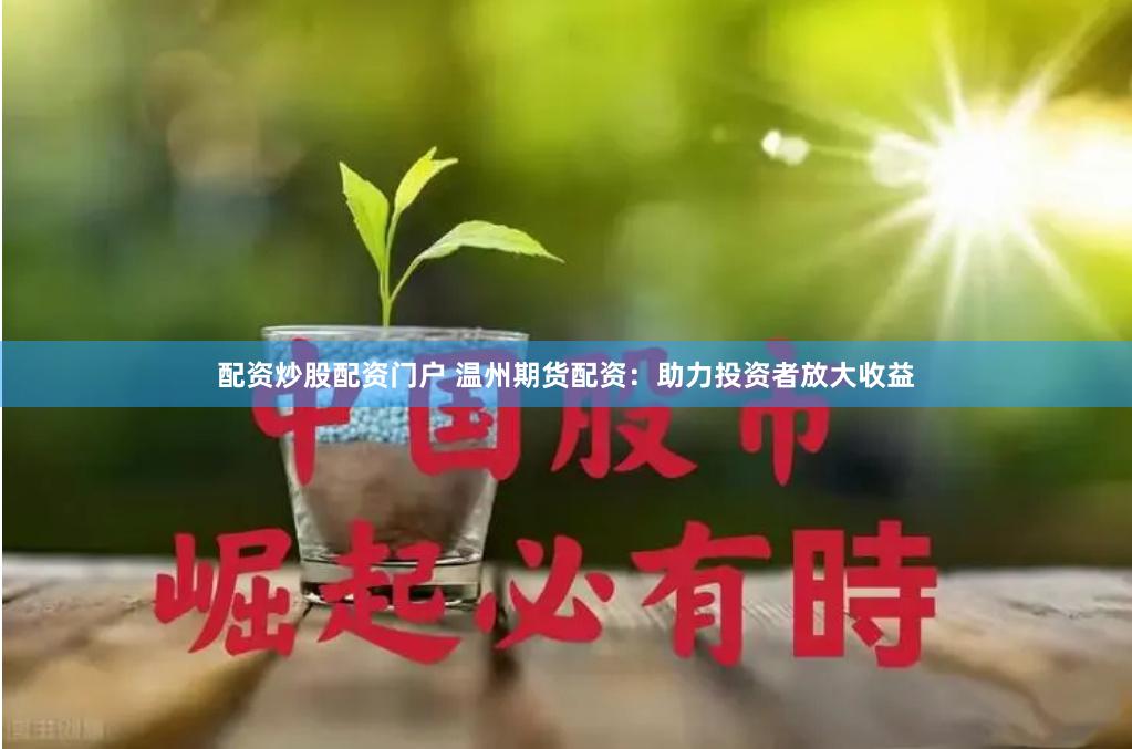 配资炒股配资门户 温州期货配资：助力投资者放大收益