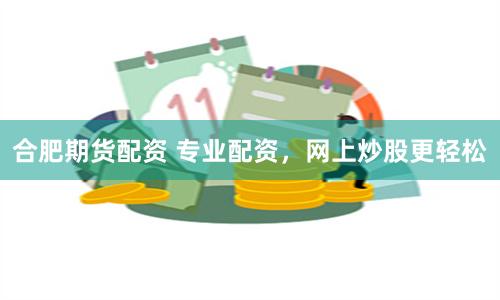 合肥期货配资 专业配资，网上炒股更轻松