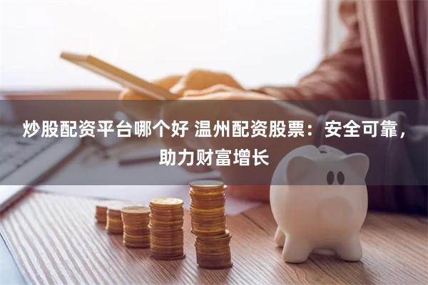 炒股配资平台哪个好 温州配资股票：安全可靠，助力财富增长