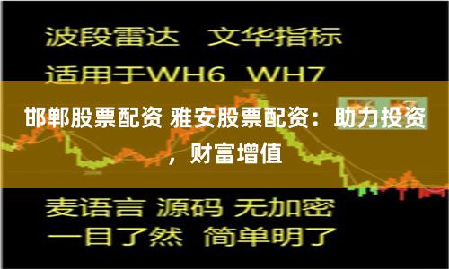 邯郸股票配资 雅安股票配资：助力投资，财富增值