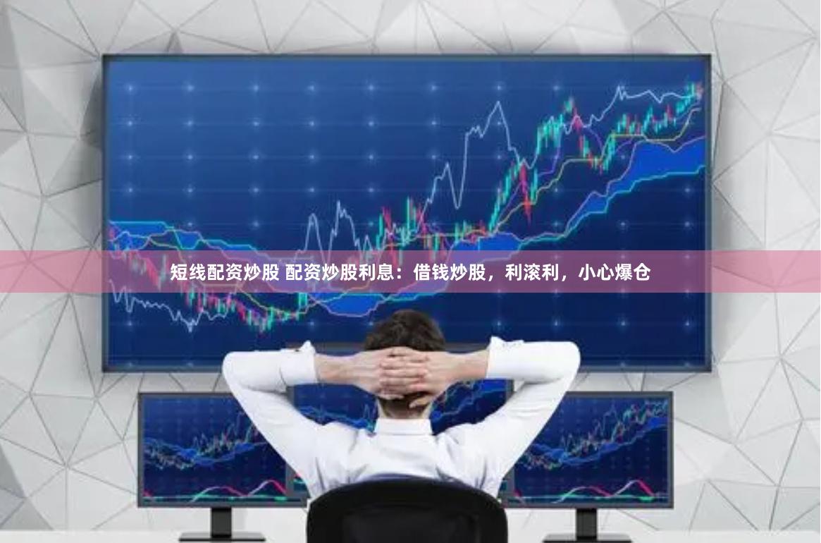 短线配资炒股 配资炒股利息：借钱炒股，利滚利，小心爆仓