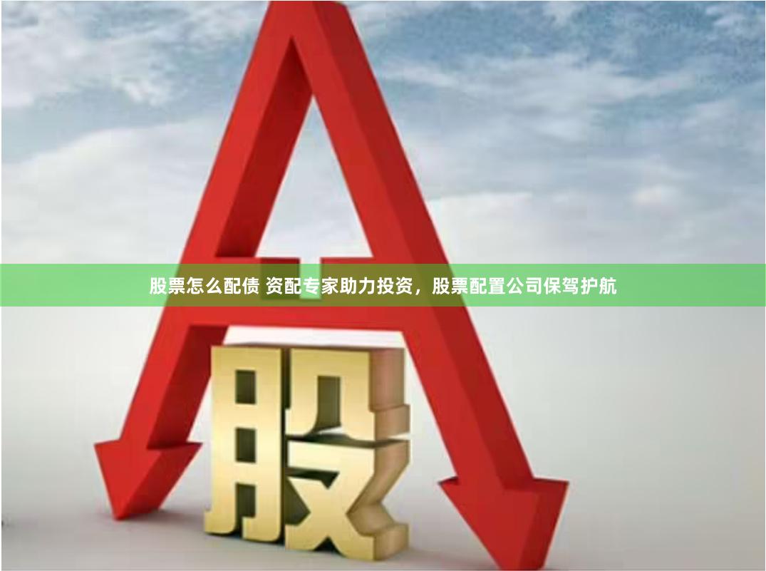 股票怎么配债 资配专家助力投资，股票配置公司保驾护航