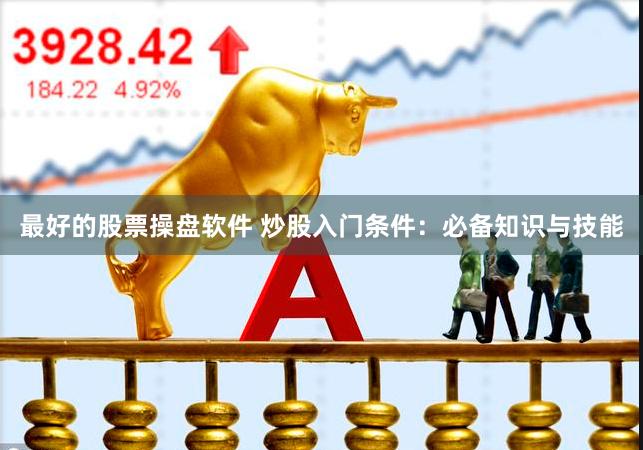 最好的股票操盘软件 炒股入门条件：必备知识与技能