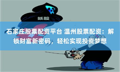 石家庄股票配资平台 温州股票配资：解锁财富新密码，轻松实现投资梦想