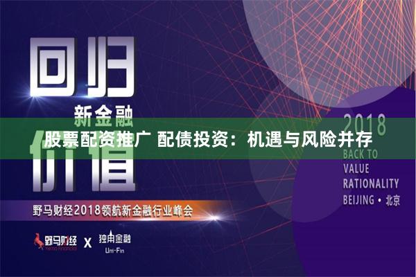 股票配资推广 配债投资：机遇与风险并存