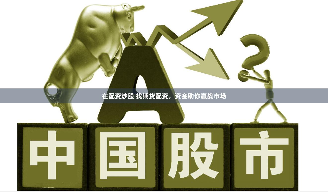 在配资炒股 找期货配资，资金助你赢战市场