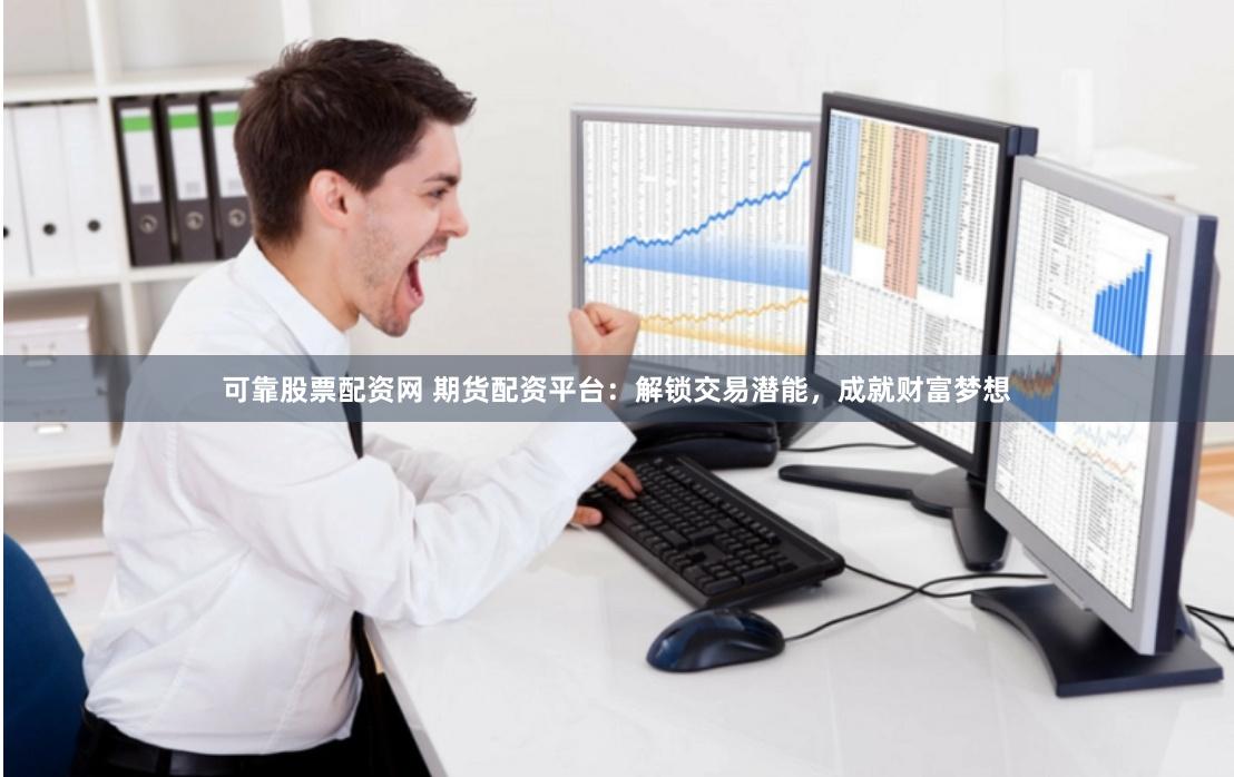 可靠股票配资网 期货配资平台：解锁交易潜能，成就财富梦想