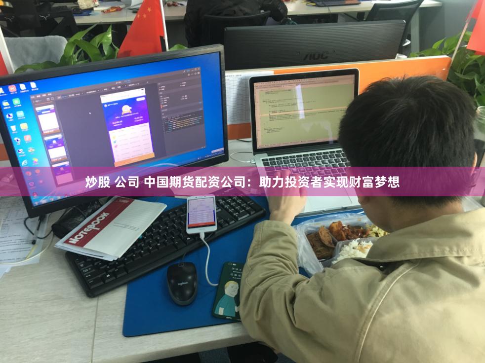 炒股 公司 中国期货配资公司：助力投资者实现财富梦想