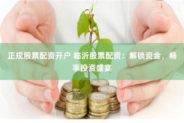 正规股票配资开户 临沂股票配资：解锁资金，畅享投资盛宴