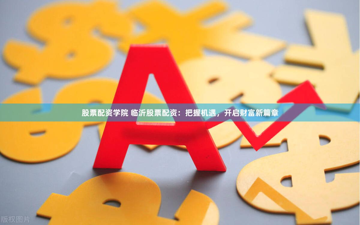股票配资学院 临沂股票配资：把握机遇，开启财富新篇章