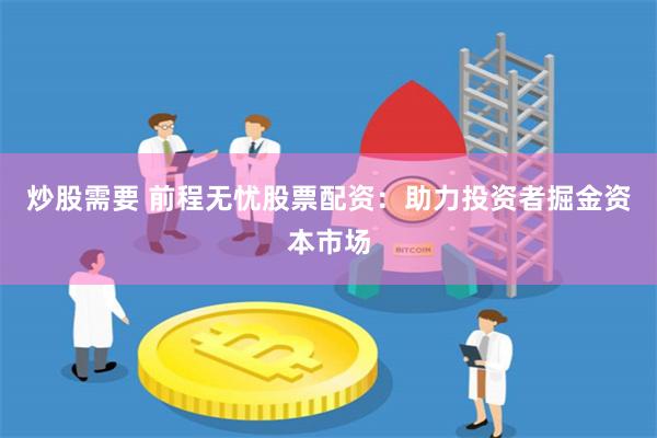 炒股需要 前程无忧股票配资：助力投资者掘金资本市场