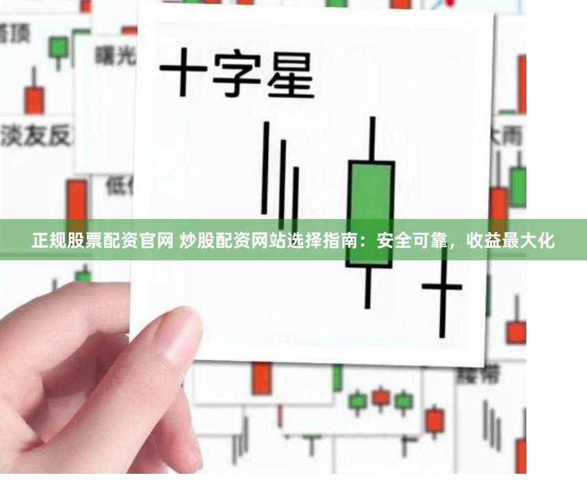 正规股票配资官网 炒股配资网站选择指南：安全可靠，收益最大化