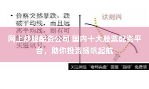 网上炒股配资公司 国内十大股票配资平台，助你投资扬帆起航