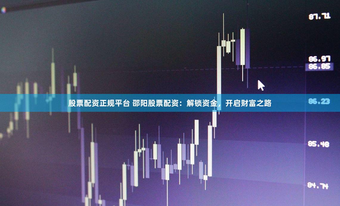 股票配资正规平台 邵阳股票配资：解锁资金，开启财富之路