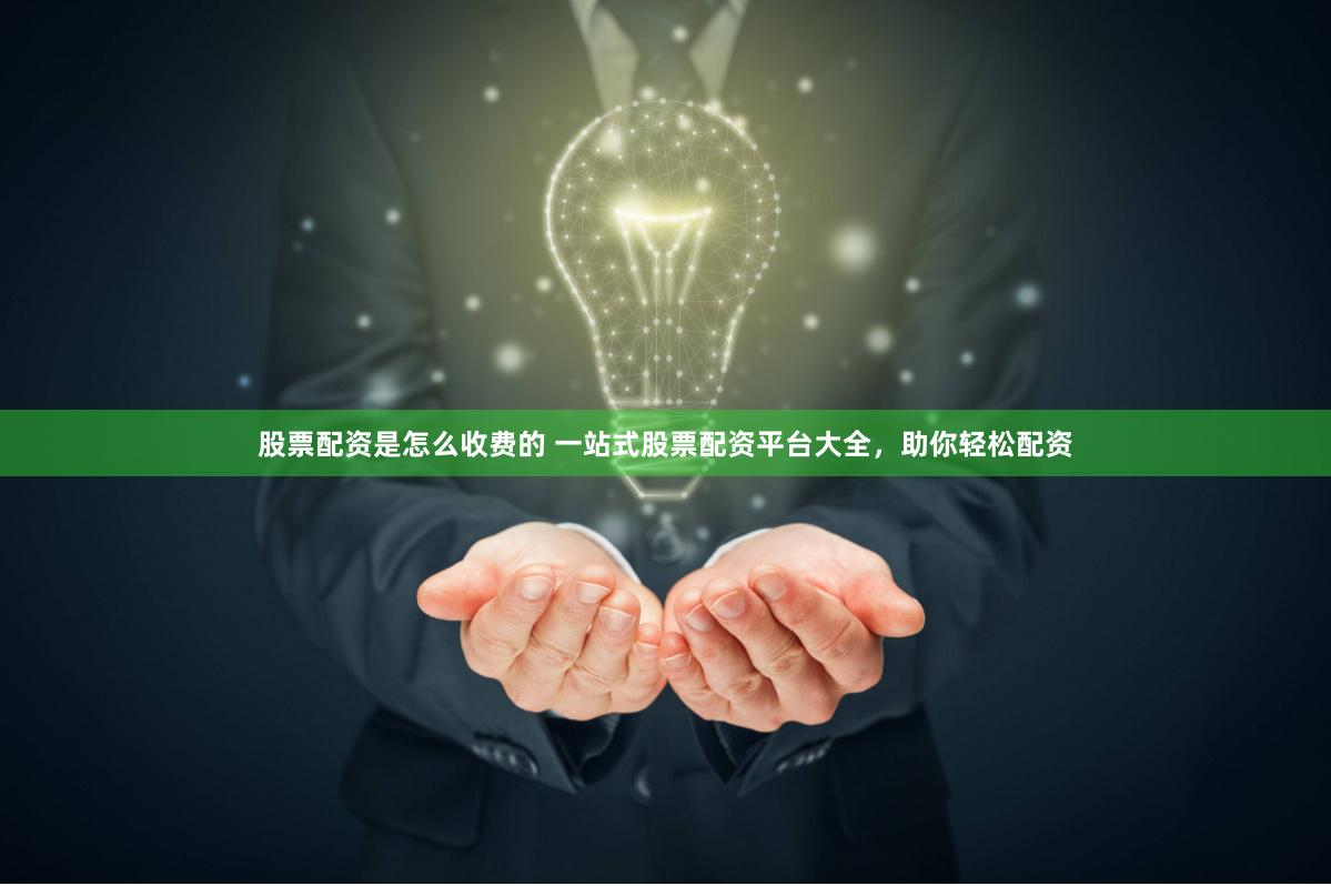 股票配资是怎么收费的 一站式股票配资平台大全，助你轻松配资