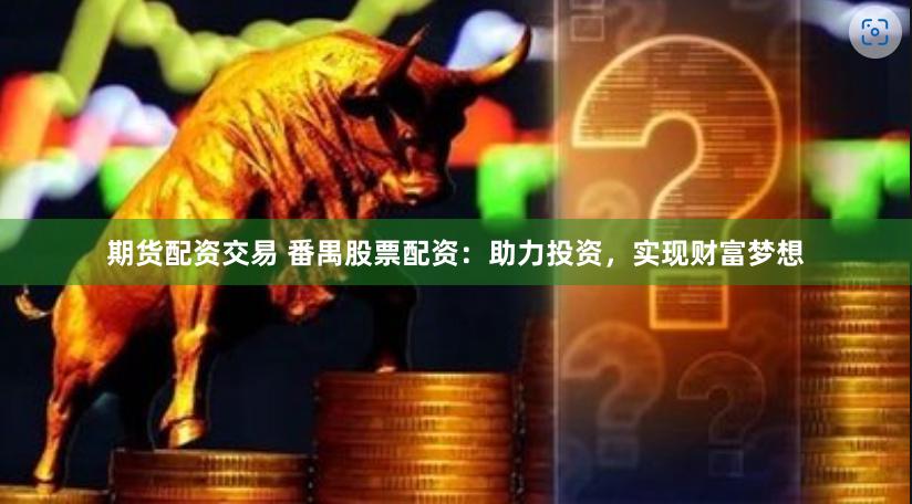 期货配资交易 番禺股票配资：助力投资，实现财富梦想