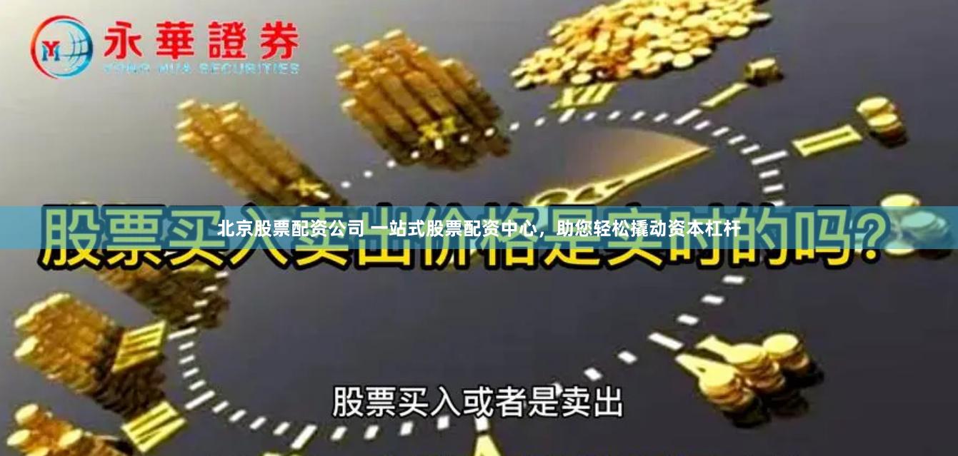 北京股票配资公司 一站式股票配资中心，助您轻松撬动资本杠杆