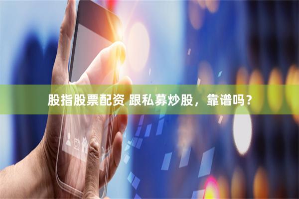 股指股票配资 跟私募炒股，靠谱吗？