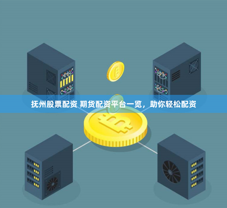 抚州股票配资 期货配资平台一览，助你轻松配资