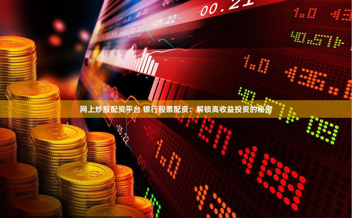 网上炒股配资平台 银行股票配资：解锁高收益投资的秘密
