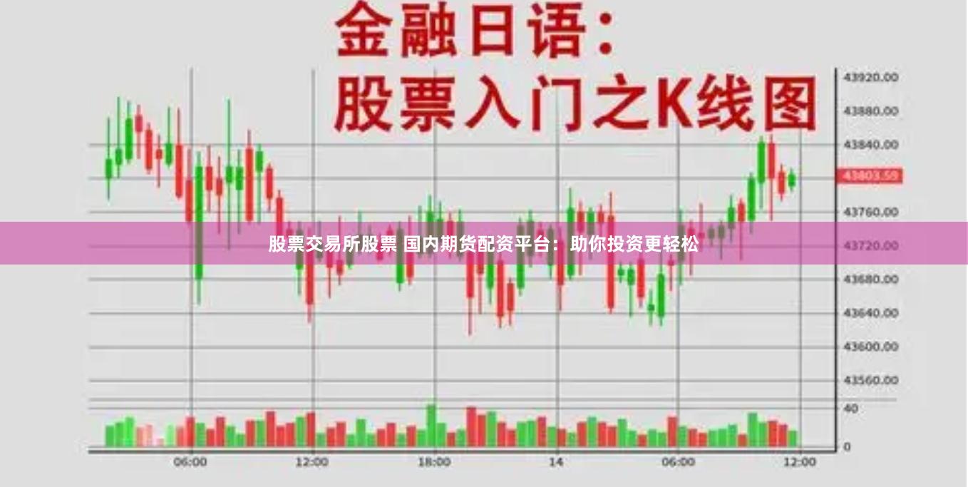 股票交易所股票 国内期货配资平台：助你投资更轻松