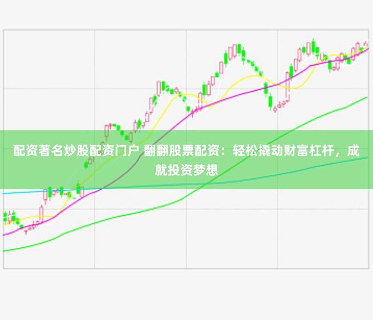 配资著名炒股配资门户 翻翻股票配资：轻松撬动财富杠杆，成就投资梦想