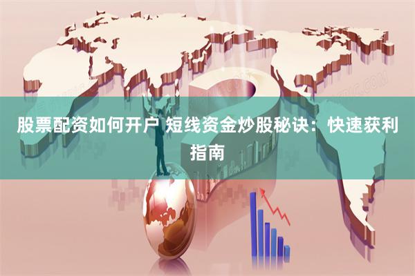 股票配资如何开户 短线资金炒股秘诀：快速获利指南