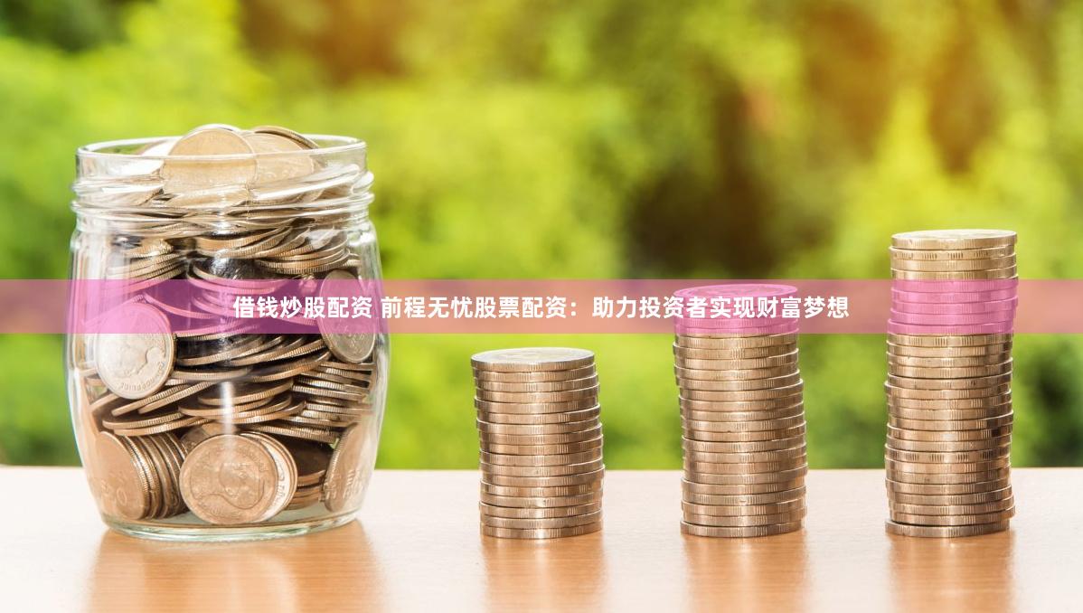 借钱炒股配资 前程无忧股票配资：助力投资者实现财富梦想