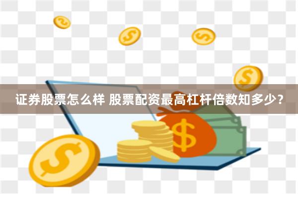 证券股票怎么样 股票配资最高杠杆倍数知多少？