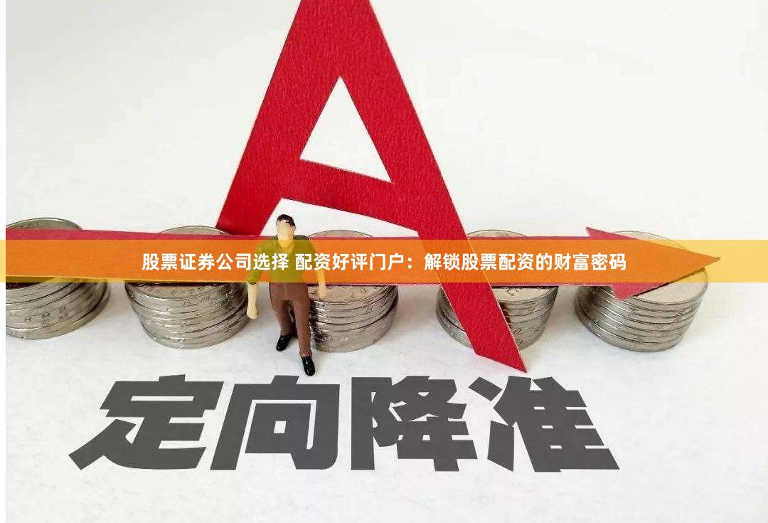 股票证券公司选择 配资好评门户：解锁股票配资的财富密码
