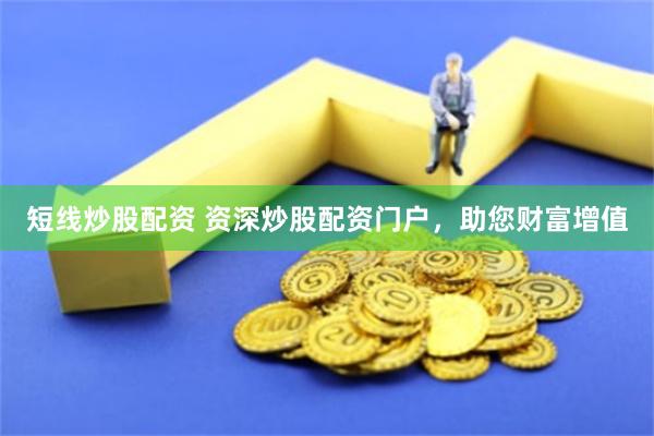 短线炒股配资 资深炒股配资门户，助您财富增值