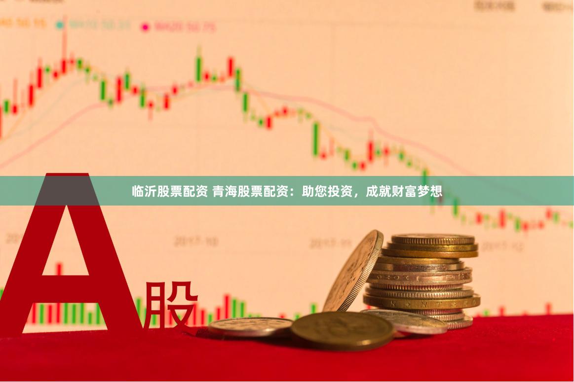 临沂股票配资 青海股票配资：助您投资，成就财富梦想