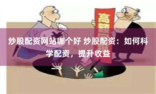 炒股配资网站哪个好 炒股配资：如何科学配资，提升收益