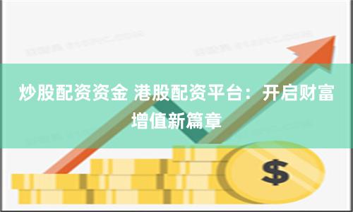 炒股配资资金 港股配资平台：开启财富增值新篇章