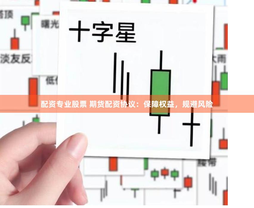 配资专业股票 期货配资协议：保障权益，规避风险