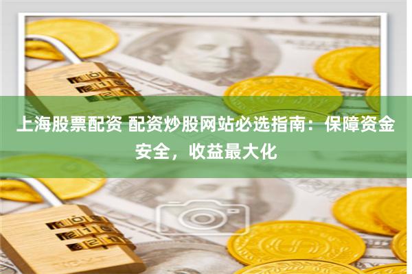 上海股票配资 配资炒股网站必选指南：保障资金安全，收益最大化