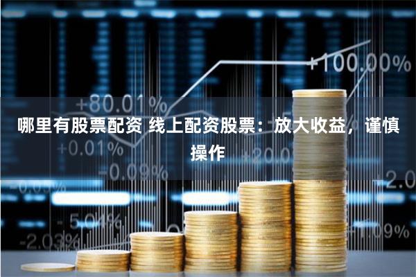 哪里有股票配资 线上配资股票：放大收益，谨慎操作