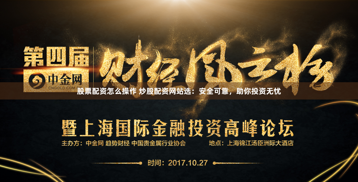 股票配资怎么操作 炒股配资网站选：安全可靠，助你投资无忧