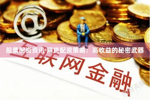 股票配资资讯 期货配资策略：高收益的秘密武器