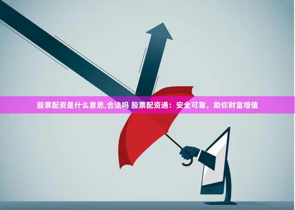 股票配资是什么意思,合法吗 股票配资通：安全可靠，助你财富增值