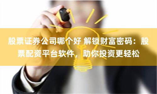 股票证券公司哪个好 解锁财富密码：股票配资平台软件，助你投资更轻松
