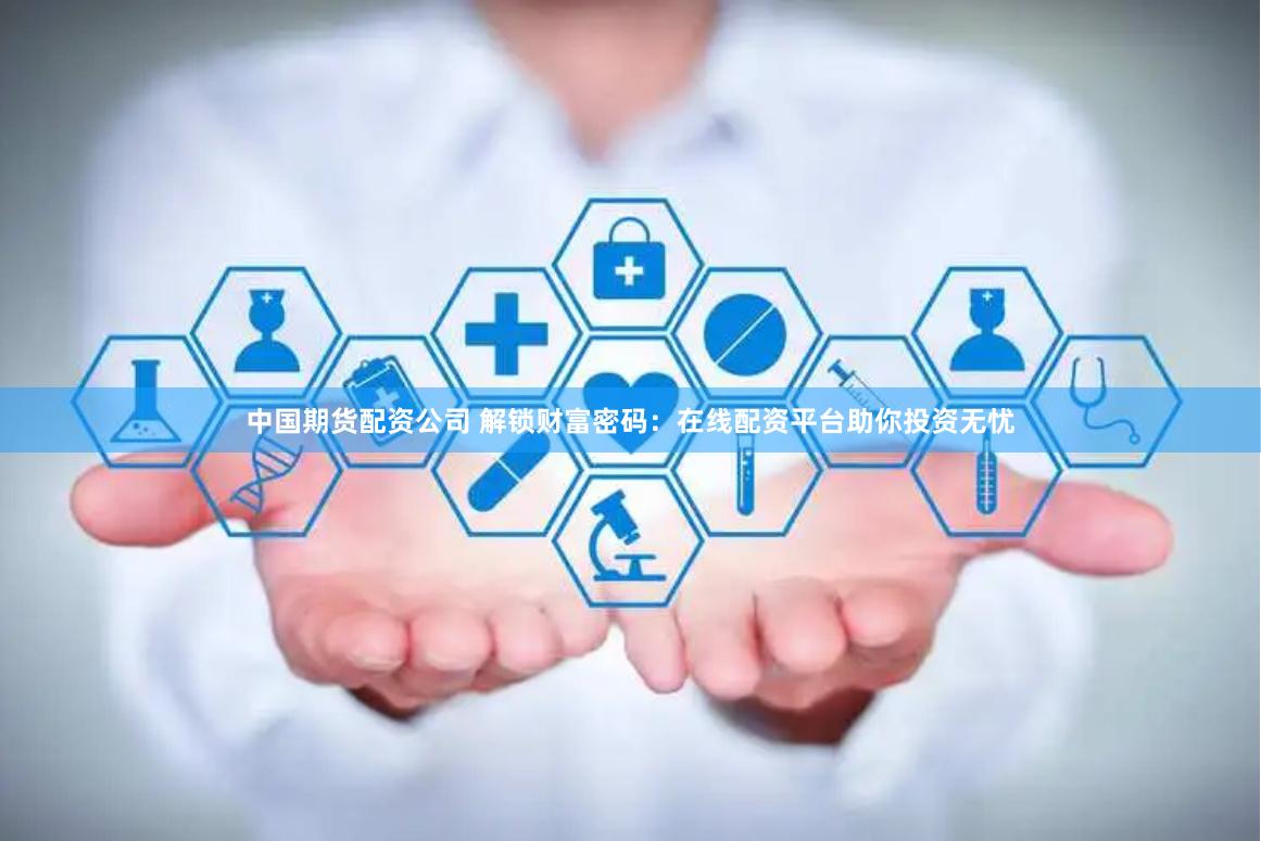中国期货配资公司 解锁财富密码：在线配资平台助你投资无忧