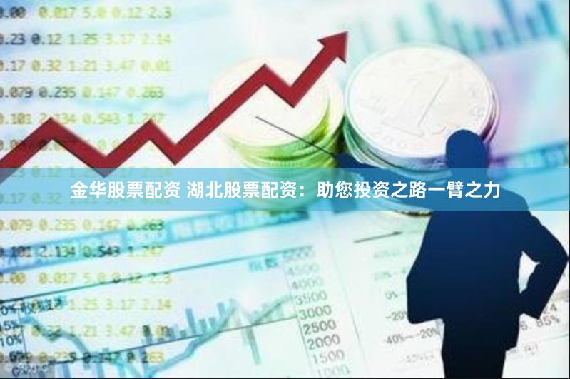 金华股票配资 湖北股票配资：助您投资之路一臂之力