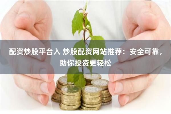配资炒股平台入 炒股配资网站推荐：安全可靠，助你投资更轻松