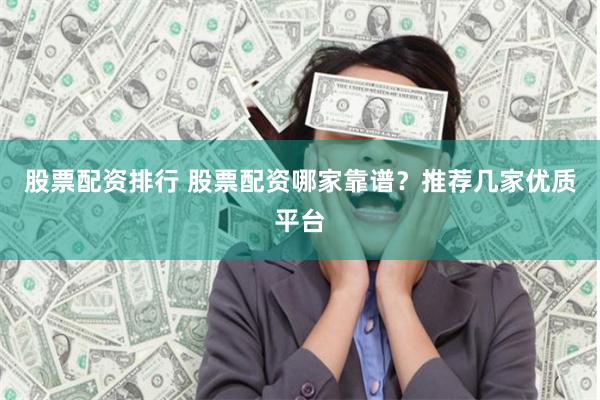 股票配资排行 股票配资哪家靠谱？推荐几家优质平台