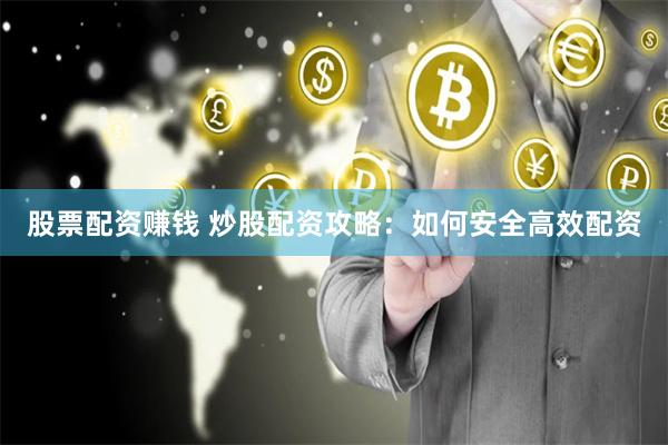 股票配资赚钱 炒股配资攻略：如何安全高效配资