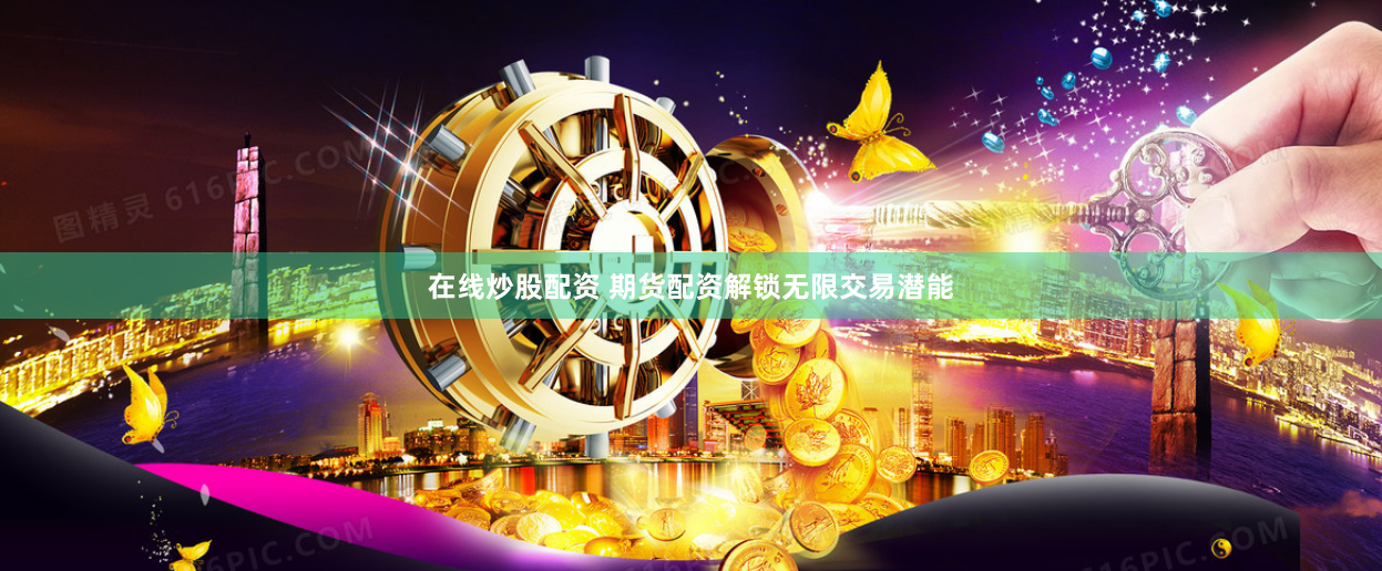 在线炒股配资 期货配资解锁无限交易潜能