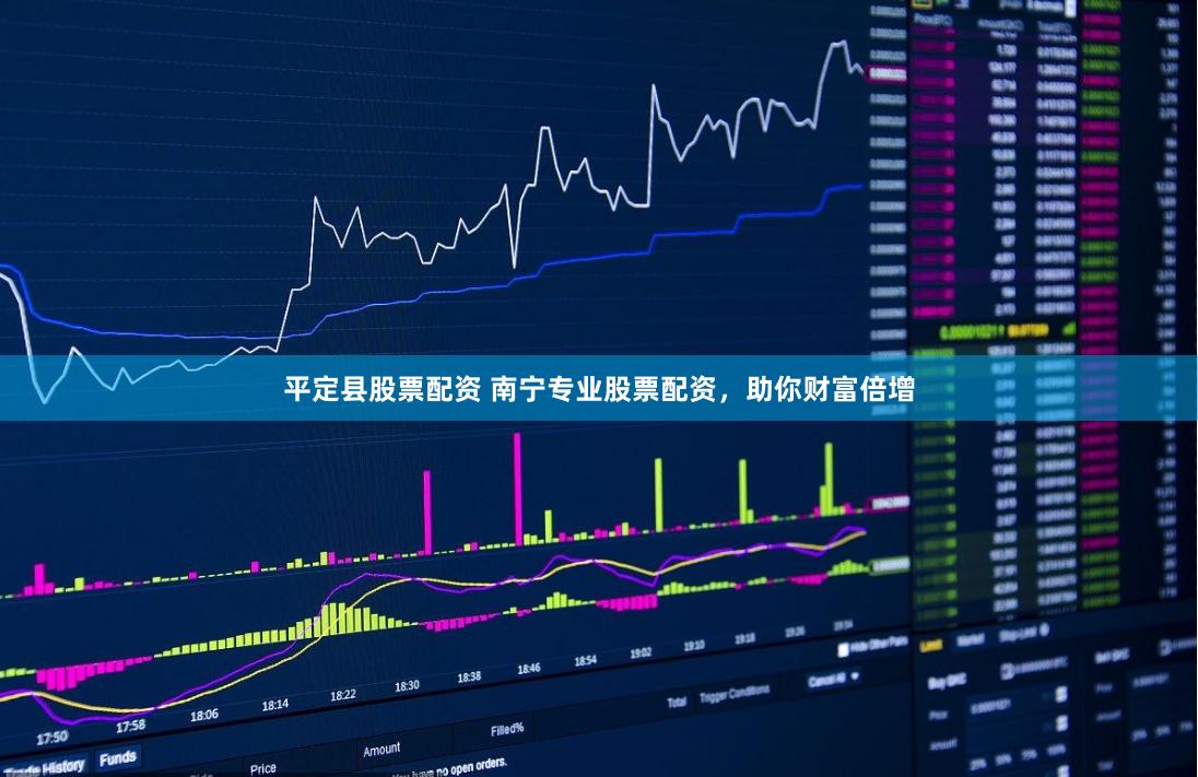 平定县股票配资 南宁专业股票配资，助你财富倍增